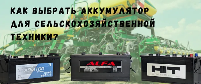 На что нужно обратить внимание при выборе аккумулятора для сельскохозяйственной техники.